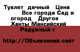 Туалет  дачный › Цена ­ 12 300 - Все города Сад и огород » Другое   . Ханты-Мансийский,Радужный г.